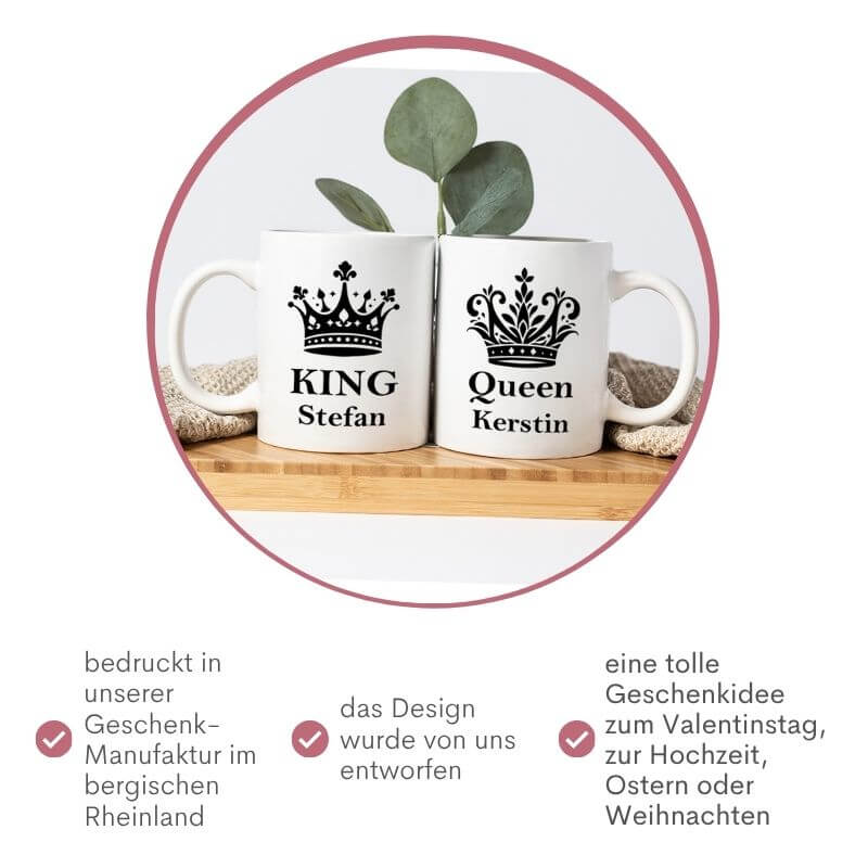 Partnertassen "King und Queen" mit Personalisierung in einem Kreis. Darunter 3 Punkte, die du wissen solltest: 1. bedruckt in unserer Geschenkmanufaktur im bergischen Rheinland, 2. das Design wurde von uns entworfen, 3. tolle Geschenkidee zum Valentinstag, zur Hochzeit, Ostern oder Weihnachten.